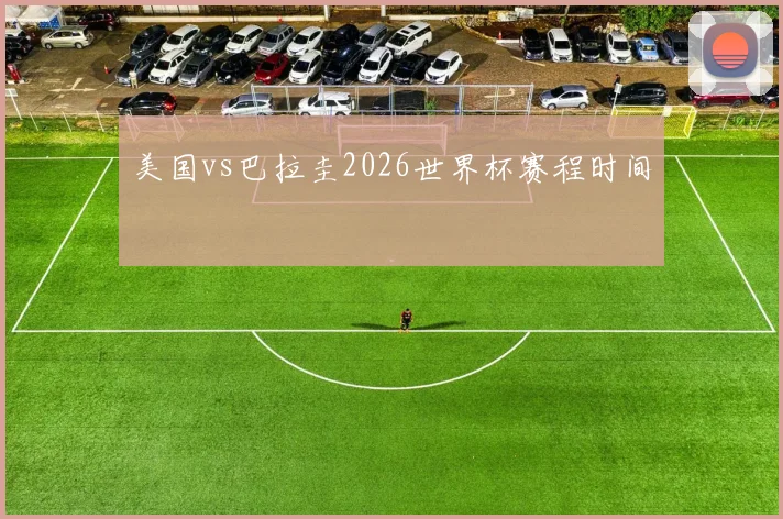 美国vs巴拉圭2026世界杯赛程时间