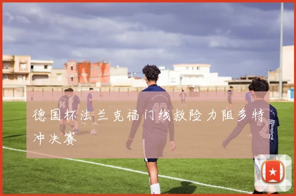 德国杯法兰克福门线救险力阻多特冲决赛