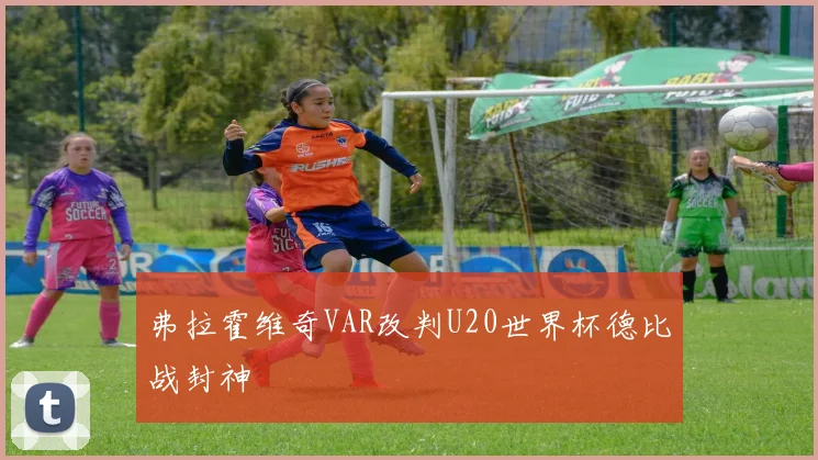 弗拉霍维奇VAR改判U20世界杯德比战封神