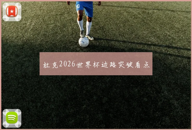 杜克2026世界杯边路突破看点