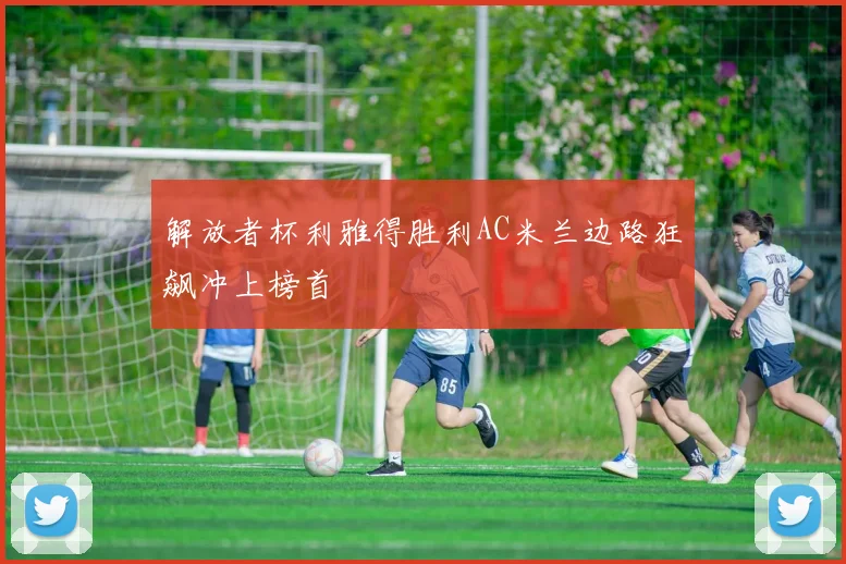 解放者杯利雅得胜利AC米兰边路狂飙冲上榜首
