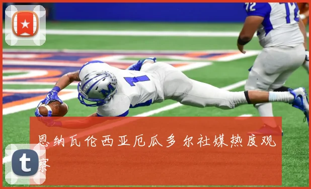 恩纳瓦伦西亚厄瓜多尔社媒热度观察
