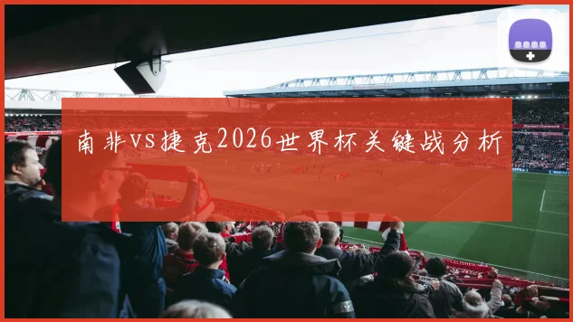 南非vs捷克2026世界杯关键战分析
