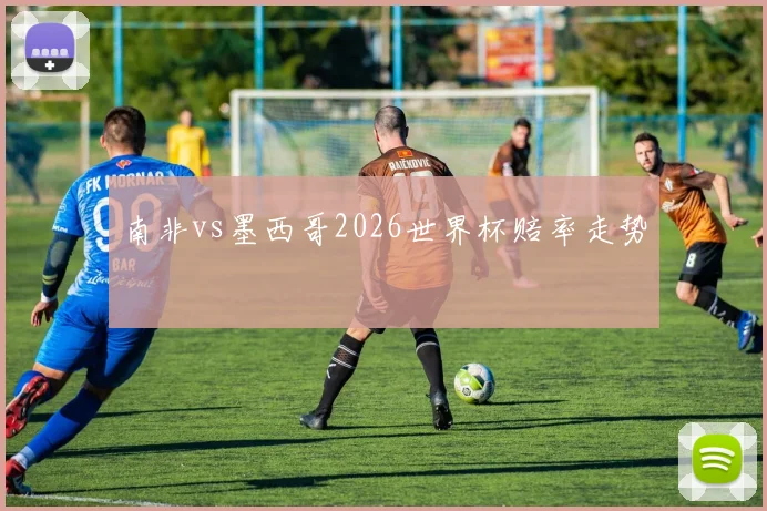南非vs墨西哥2026世界杯赔率走势