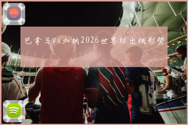 巴拿马vs加纳2026世界杯出线形势