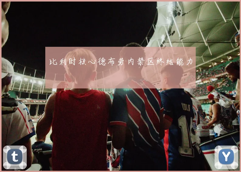 比利时核心德布劳内禁区终结能力