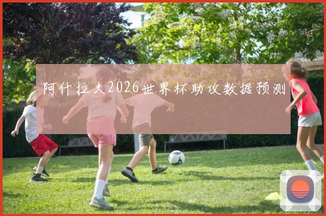 阿什拉夫2026世界杯助攻数据预测