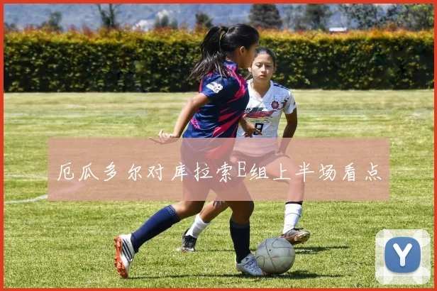 厄瓜多尔对库拉索E组上半场看点