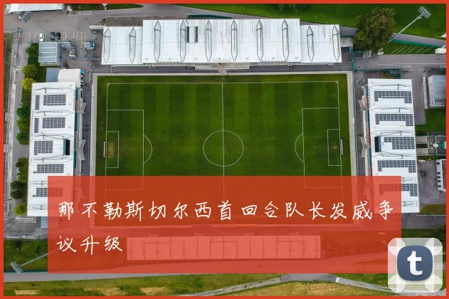 那不勒斯切尔西首回合队长发威争议升级