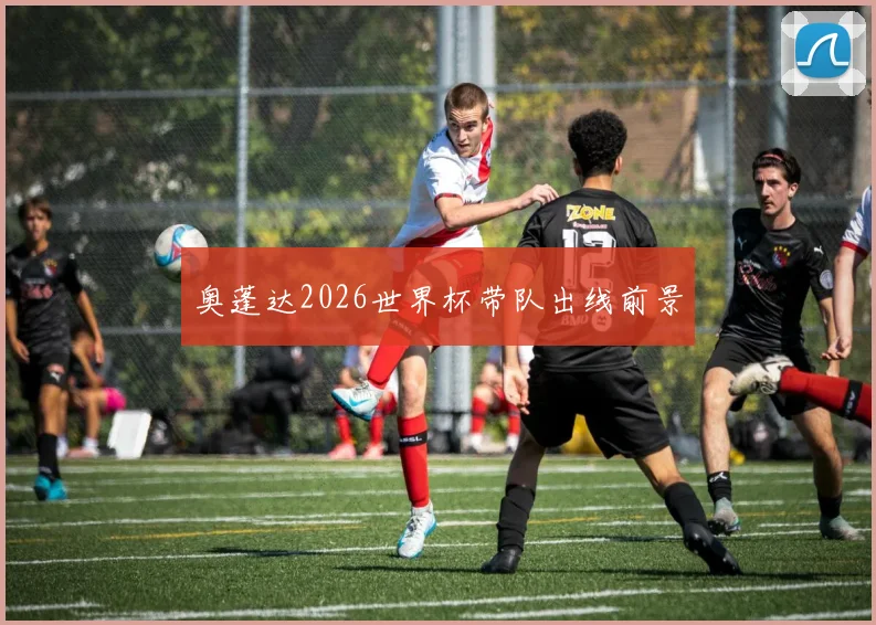 奥蓬达2026世界杯带队出线前景
