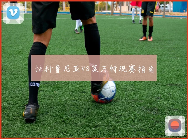 拉科鲁尼亚vs莱万特观赛指南