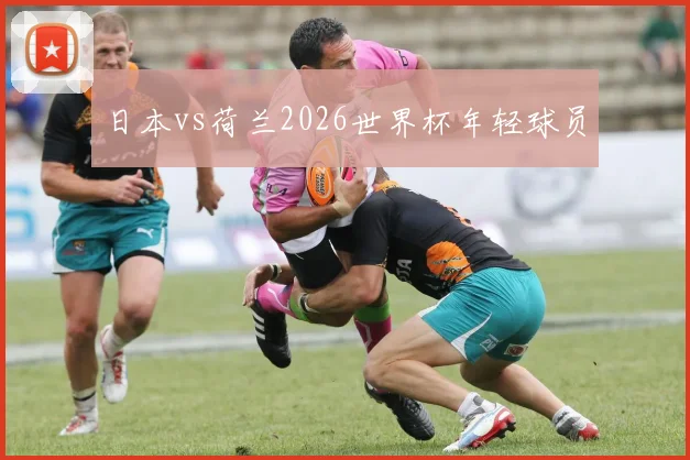 日本vs荷兰2026世界杯年轻球员
