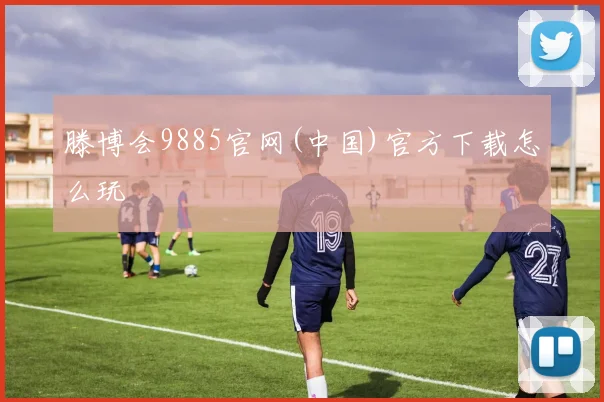 滕博会9885官网(中国)官方下载怎么玩