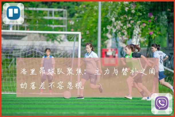 洛里昂球队聚焦：主力与替补之间的落差不容忽视