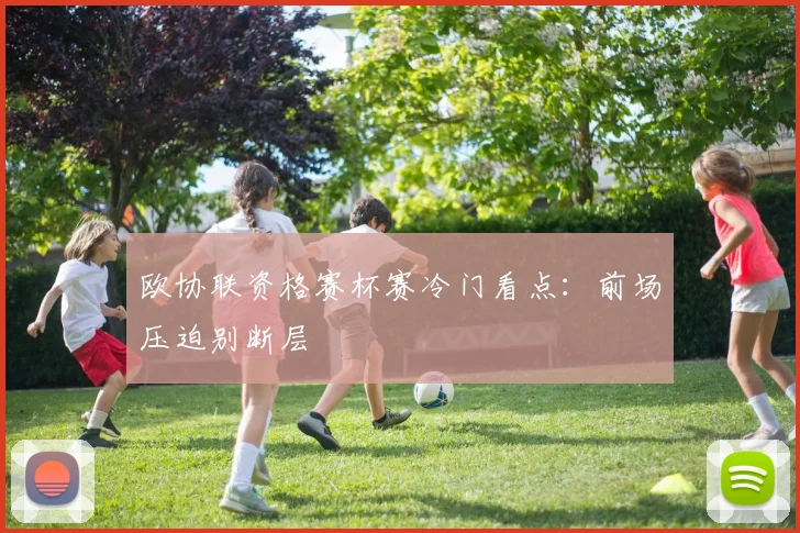 欧协联资格赛杯赛冷门看点：前场压迫别断层