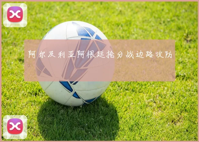 阿尔及利亚阿根廷抢分战边路攻防