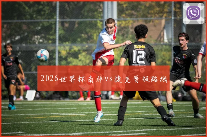 2026世界杯南非vs捷克晋级路线
