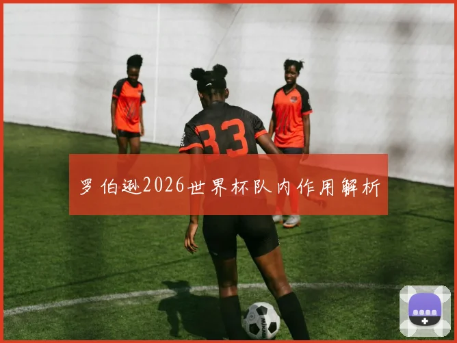 罗伯逊2026世界杯队内作用解析
