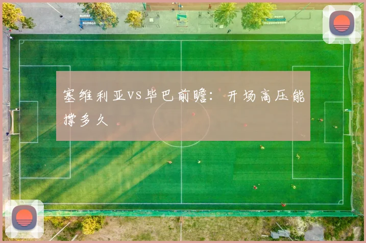 塞维利亚vs毕巴前瞻：开场高压能撑多久