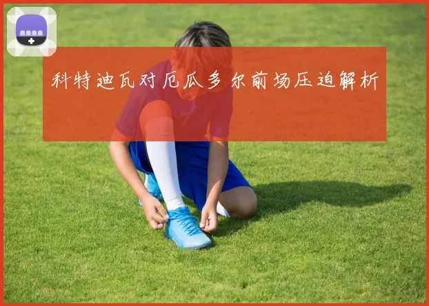 科特迪瓦对厄瓜多尔前场压迫解析